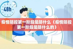 疫情防控第一阶段是防什么（疫情防控第一阶段是防什么的）
