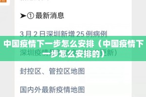 中国疫情下一步怎么安排（中国疫情下一步怎么安排的）