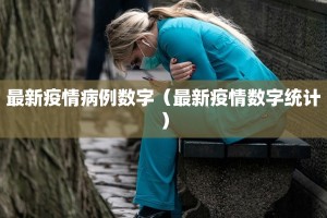 最新疫情病例数字（最新疫情数字统计）