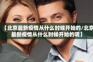 【北京最新疫情从什么时候开始的/北京最新疫情从什么时候开始的呢】