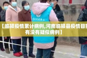【临颍疫情累计病例,河南临颍县疫情目前有没有疑似病例】