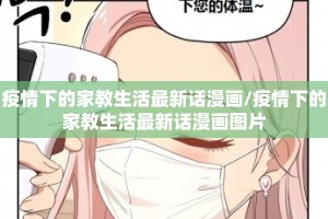 疫情下的家教生活最新话漫画/疫情下的家教生活最新话漫画图片