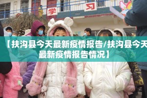 【扶沟县今天最新疫情报告/扶沟县今天最新疫情报告情况】