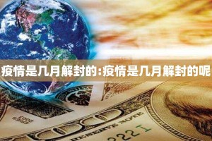 疫情是几月解封的:疫情是几月解封的呢