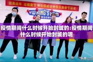 疫情期间什么时候开始封城的:疫情期间什么时候开始封城的呢