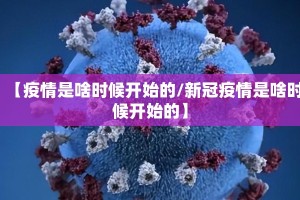 【疫情是啥时候开始的/新冠疫情是啥时候开始的】