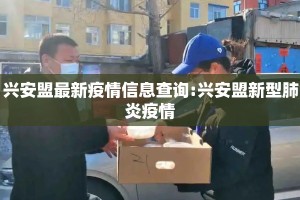 兴安盟最新疫情信息查询:兴安盟新型肺炎疫情