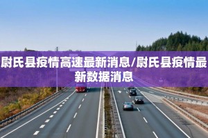 尉氏县疫情高速最新消息/尉氏县疫情最新数据消息