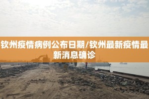 钦州疫情病例公布日期/钦州最新疫情最新消息确诊