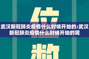 武汉新冠肺炎疫情什么时候开始的:武汉新冠肺炎疫情什么时候开始的呢