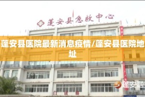 蓬安县医院最新消息疫情/蓬安县医院地址