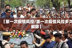 【第一次疫情风控/第一次疫情风控多久解除】