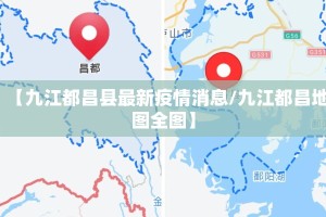 【九江都昌县最新疫情消息/九江都昌地图全图】