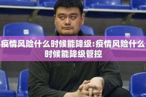 疫情风险什么时候能降级:疫情风险什么时候能降级管控