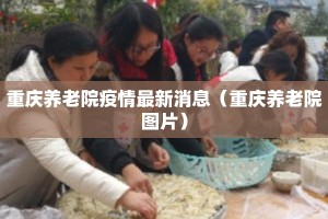 重庆养老院疫情最新消息（重庆养老院图片）
