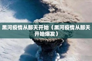 黑河疫情从那天开始（黑河疫情从那天开始爆发）