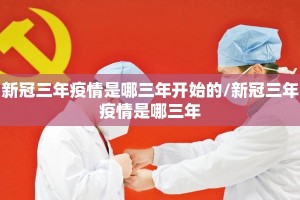 新冠三年疫情是哪三年开始的/新冠三年疫情是哪三年