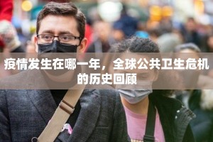 疫情发生在哪一年，全球公共卫生危机的历史回顾