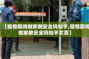 【疫情期间做家教安全吗知乎,疫情期间做家教安全吗知乎文章】