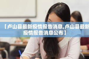 【卢山县最新疫情报告消息,卢山县最新疫情报告消息公布】