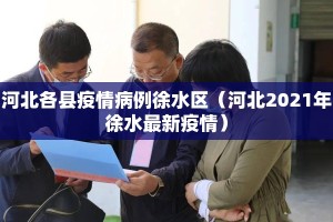 河北各县疫情病例徐水区（河北2021年徐水最新疫情）