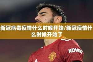 新冠病毒疫情什么时候开始/新冠疫情什么时候开始了