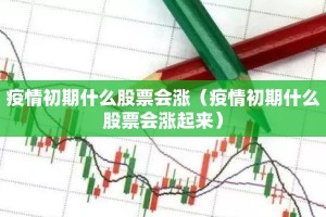 疫情初期什么股票会涨（疫情初期什么股票会涨起来）