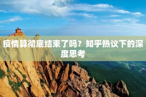 疫情算彻底结束了吗？知乎热议下的深度思考
