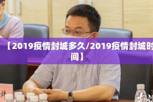 【2019疫情封城多久/2019疫情封城时间】