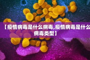 【疫情病毒是什么病毒,疫情病毒是什么病毒类型】