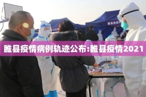 睢县疫情病例轨迹公布:睢县疫情2021