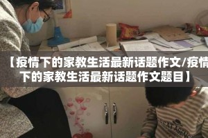 【疫情下的家教生活最新话题作文/疫情下的家教生活最新话题作文题目】