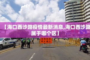 【海口西沙路疫情最新消息,海口西沙路属于哪个区】