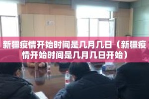 新疆疫情开始时间是几月几日（新疆疫情开始时间是几月几日开始）
