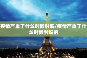 疫情严重了什么时候封城/疫情严重了什么时候封城的