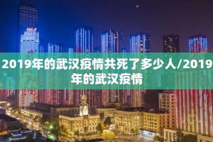2019年的武汉疫情共死了多少人/2019年的武汉疫情