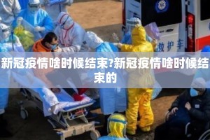 新冠疫情啥时候结束?新冠疫情啥时候结束的