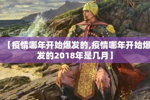 【疫情哪年开始爆发的,疫情哪年开始爆发的2018年是几月】