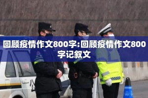 回顾疫情作文800字:回顾疫情作文800字记叙文