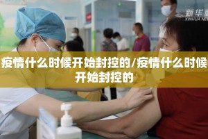 疫情什么时候开始封控的/疫情什么时候开始封控的
