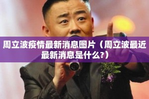 周立波疫情最新消息图片（周立波最近最新消息是什么?）