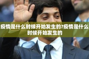 疫情是什么时候开始发生的?疫情是什么时候开始发生的