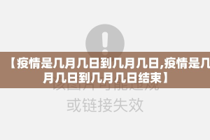 【疫情是几月几日到几月几日,疫情是几月几日到几月几日结束】