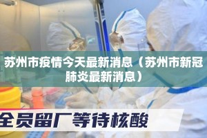 苏州市疫情今天最新消息（苏州市新冠肺炎最新消息）