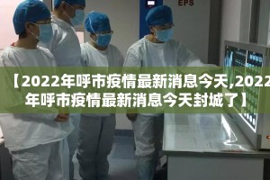 【2022年呼市疫情最新消息今天,2022年呼市疫情最新消息今天封城了】
