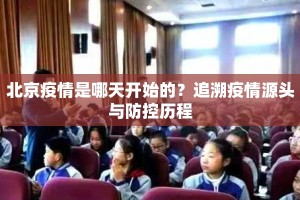 北京疫情是哪天开始的？追溯疫情源头与防控历程