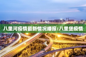 八里河疫情最新情况播报:八里堡疫情