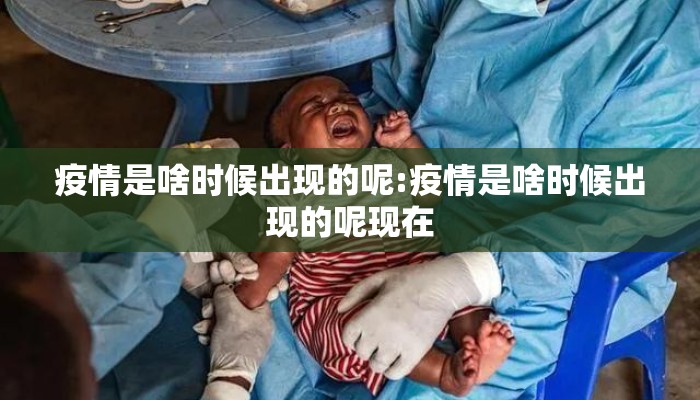 疫情是啥时候出现的呢:疫情是啥时候出现的呢现在