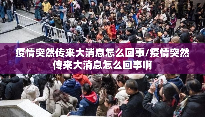 疫情突然传来大消息怎么回事/疫情突然传来大消息怎么回事啊