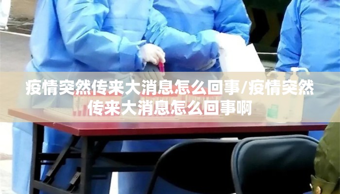 疫情突然传来大消息怎么回事/疫情突然传来大消息怎么回事啊
